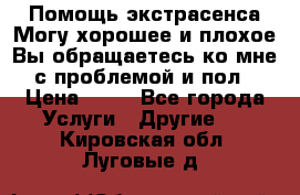 Помощь экстрасенса.Могу хорошее и плохое.Вы обращаетесь ко мне с проблемой и пол › Цена ­ 22 - Все города Услуги » Другие   . Кировская обл.,Луговые д.